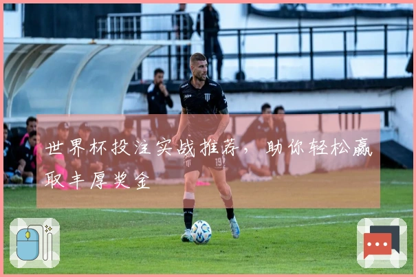 世界杯投注实战推荐，助你轻松赢取丰厚奖金
