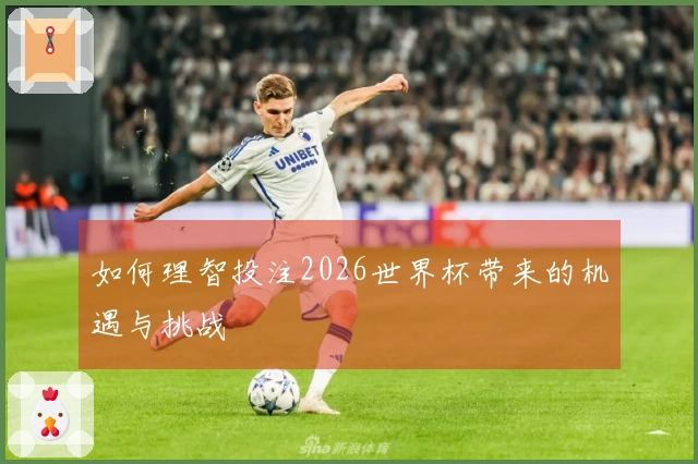 如何理智投注2026世界杯带来的机遇与挑战