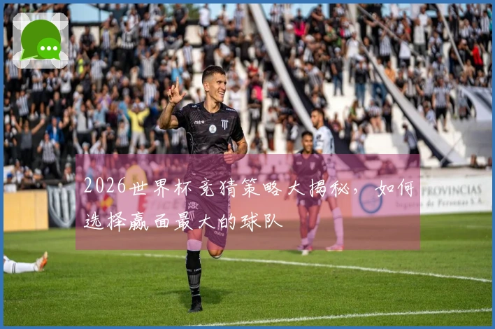 2026世界杯竞猜策略大揭秘，如何选择赢面最大的球队