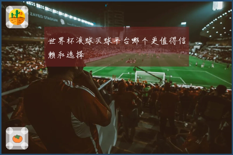 世界杯滚球买球平台哪个更值得信赖和选择