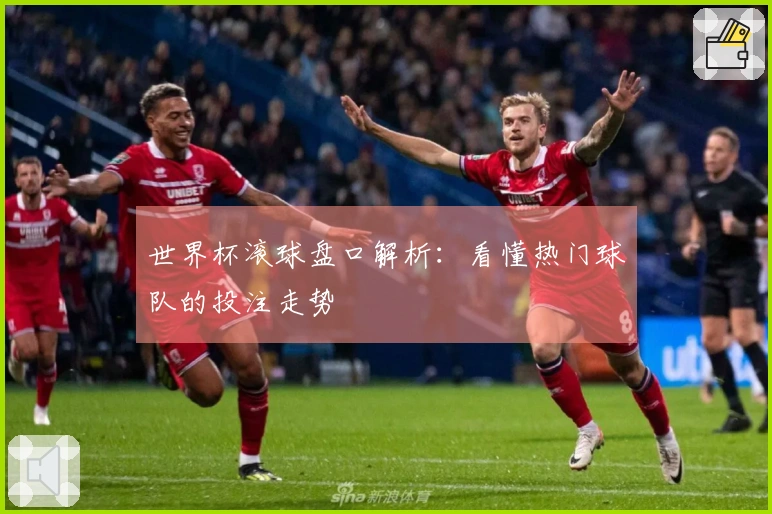 世界杯滚球盘口解析：看懂热门球队的投注走势