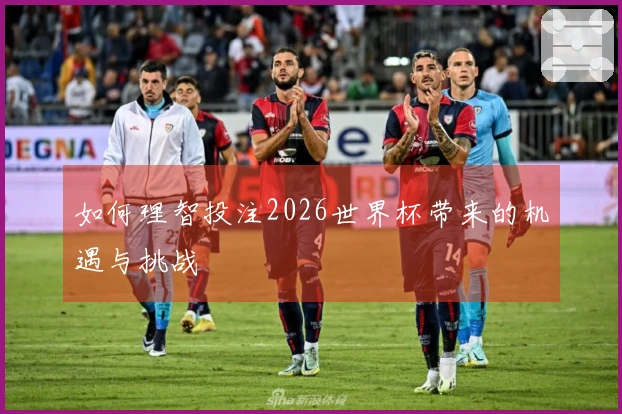 如何理智投注2026世界杯带来的机遇与挑战