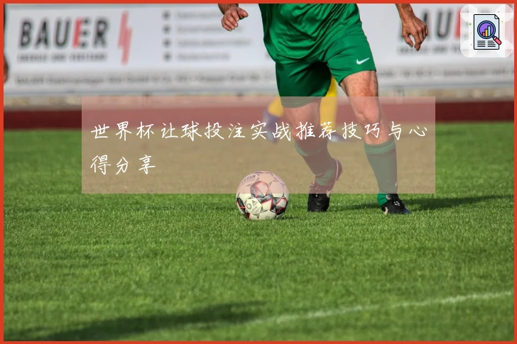 世界杯让球投注实战推荐技巧与心得分享
