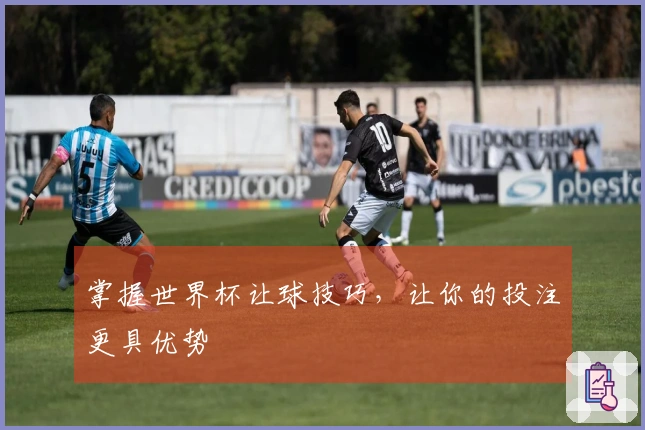 掌握世界杯让球技巧，让你的投注更具优势