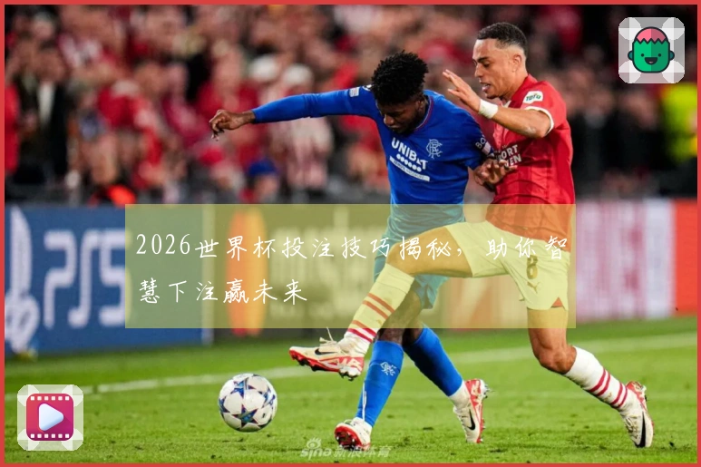 2026世界杯投注技巧揭秘，助你智慧下注赢未来